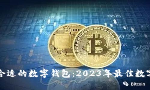 如何选择合适的数字钱包：2023年最佳数字钱包推荐