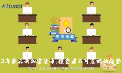 2023年最火的加密货币：投资者不可忽视的趋势分析