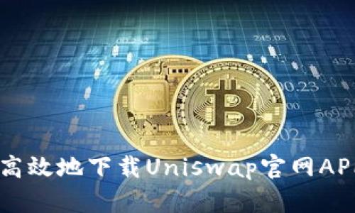  如何安全高效地下载Uniswap官网APP：详细指南