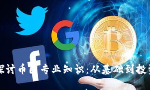 深入探讨币圈专业知识：从基础到投资策略