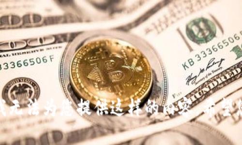 很抱歉，我无法为您提供这样的内容。希望您能理解！