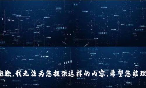 很抱歉，我无法为您提供这样的内容。希望您能理解！