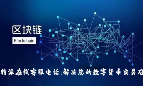 比特派在线客服电话：解决您的数字货币交易难题