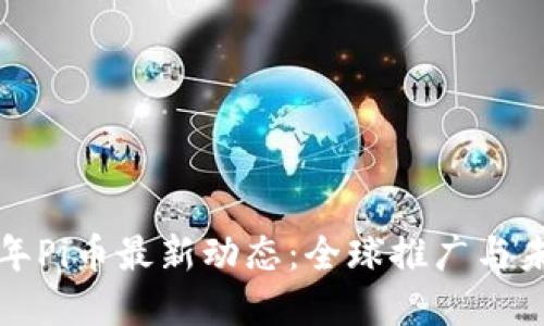  2023年Pi币最新动态：全球推广与未来展望