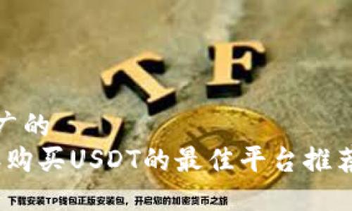 适合推广的  
2023年购买USDT的最佳平台推荐与对比