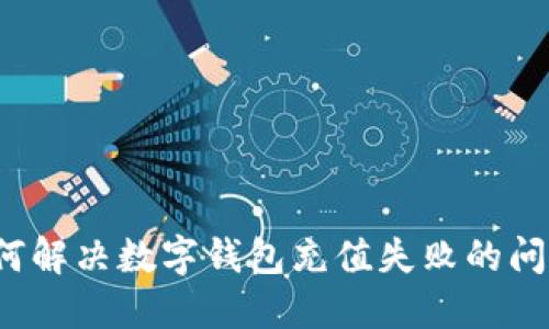 如何解决数字钱包充值失败的问题？