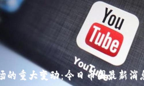  
数字货币市场的重大变动：今日币圈最新消息与趋势分析