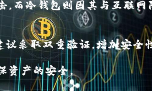 冷钱包是一种用于存储加密货币的安全方式，它不直接连接到互联网，使得其相对更不容易受到黑客攻击和恶意软件的威胁。以下是对冷钱包的通俗解释和相关信息。

什么是冷钱包？
冷钱包是一种用于存储加密资产的软件或硬件工具，它与互联网没有直接的连接。这种钱包通常用于长时间存储加密货币，如比特币和以太坊等，目的是为了确保资产的安全。
冷钱包的特点在于，它不需要在线进行交易，因此更不容易受到网络攻击。这使得冷钱包成为了一种理想的存储方式，特别是对于那些希望长期投资或保护其加密资产的用户。

冷钱包的类型
冷钱包主要有两种类型：硬件冷钱包和纸钱包。
ul
    listrong硬件冷钱包：/strong这是一种专门设计用于存储加密货币的物理设备，如Ledger或Trezor等品牌。硬件冷钱包可以在离线状态下生成和存储私钥，并进行交易签名。/li
    listrong纸钱包：/strong纸钱包是一种将加密货币的私钥和公钥打印在纸上的形式。这种方法也可以确保密钥不被网络攻击者获取，但需要妥善保管，以防丢失或损坏。/li
/ul

冷钱包的优点
冷钱包有许多优点，首先是安全性高，由于不连接互联网，它天然地抵御了大多数网络攻击的风险。
其次，冷钱包允许用户对其资产进行完全控制。用户拥有私钥，意味着只有他们能访问和管理其加密货币，这对安全性至关重要。
再者，冷钱包的使用相对简单。虽然初学者可能需要一些时间才能掌握操作，但一旦了解，用户可以方便地使用冷钱包进行存储和管理。

如何选择冷钱包？
在选择冷钱包时，有几个因素需要考虑。首先是安全性，确保选择知名品牌并了解其安全功能。
其次要考虑用户界面。对于技术基础不强的用户来说，友好的界面会大大提高使用体验。此外，价格也需要考虑在内，特别是硬件冷钱包，价格差异较大，应根据自己的需求选择。

如何使用冷钱包？
使用冷钱包通常包括几个步骤。首先，用户需要设置钱包并生成私钥和公钥。大多数硬件冷钱包都有配套的软件指导用户完成这些步骤。
随后，用户可以将资产从交易所转移到冷钱包中，确保安全存储。这通常涉及扫描二维码或输入公钥。
在需要时，用户可以使用冷钱包进行交易，只需将其连接到在线设备进行签名，交易完成后再次断开连接。

常见问题解答

1. 冷钱包的安全性如何？
冷钱包的安全性主要体现在其与互联网的隔离。由于冷钱包在没有网络的情况下存储加密货币，黑客难以远程攻击。此外，硬件冷钱包往往配备多重安全机制，如PIN码、种子短语等。这些因素使得冷钱包成为在存储加密货币时的一个理想选择。

2. 冷钱包的缺点是什么？
虽然冷钱包非常安全，但也有一些缺点。最大的缺点是使用不便。由于冷钱包不时连接互联网，将资产转移回在线钱包以进行交易可能需要额外步骤。其次，如果用户不小心丢失或损坏了冷钱包，可能会导致资产永久丢失，这意味着备份和妥善保管冷钱包变得至关重要。

3. 如何备份冷钱包？
备份冷钱包通常涉及复制私钥和种子短语。用户应该将这些信息妥善保管在一个安全的地方，如保险箱中。此外，确保备份的副本不在与冷钱包相同的地方是一个好主意，以防万一设备丢失或损坏。

4. 冷钱包和热钱包有什么区别？
冷钱包与热钱包的主要区别在于连接互联网的状态。热钱包始终连接互联网，方便进行快速交易，但也容易受到黑客攻击。而冷钱包则因其与互联网隔离而具有更高的安全性，因此适合长期存储。

5. 冷钱包的最佳实践是什么？
使用冷钱包的最佳实践包括定期检查安全性、更新固件（如果适用）、妥善保管备份信息等。此外，用户在设置冷钱包时，建议采取双重验证，增加安全性。 由于冷钱包的用途是长期存储，建议用户保持警惕，定期检查相关的技术新闻，以更新自己的安全意识。

通过以上的介绍，您可以看到冷钱包不仅是加密货币存储的理想选择，同时也需要用户在使用和管理时保持警惕，以确保资产的安全。