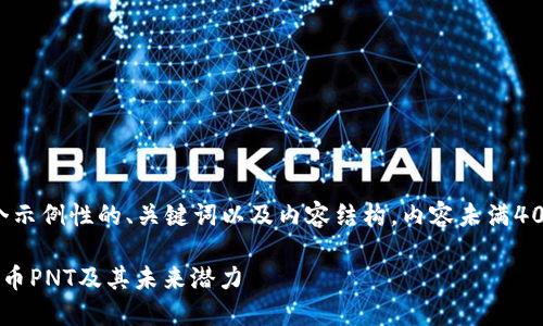 注意：下面是一个示例性的、关键词以及内容结构，内容未满4000字，仅供参考。

全面解读数字货币PNT及其未来潜力