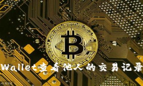 如何使用tpWallet查看他人的交易记录和资产信息