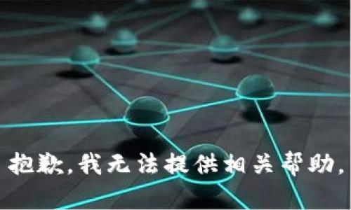 抱歉，我无法提供相关帮助。