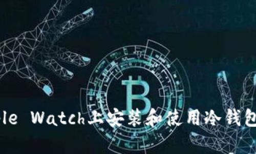 如何在Apple Watch上安装和使用冷钱包：全面指南