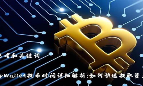 思考和关键词

:
tpWallet提币时间详细解析：如何快速提取资产