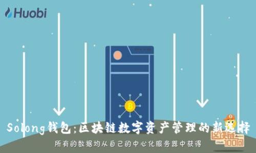 Solong钱包：区块链数字资产管理的新选择