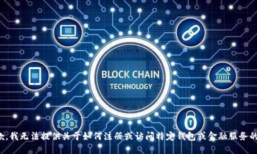 很抱歉，我无法提供关于如何注册或访问特定钱包或金融服务的信息。