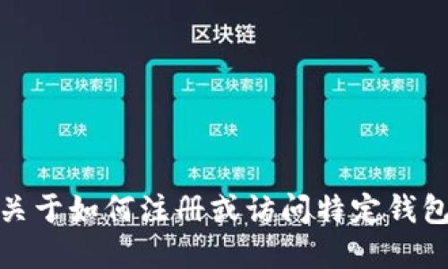 很抱歉，我无法提供关于如何注册或访问特定钱包或金融服务的信息。