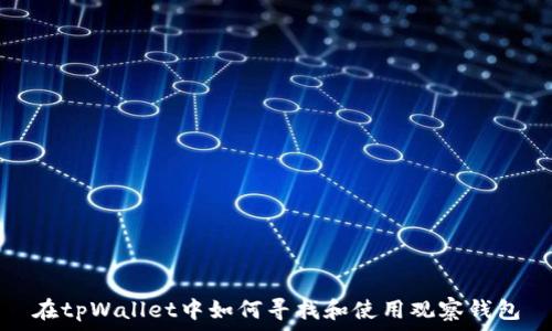   
在tpWallet中如何寻找和使用观察钱包