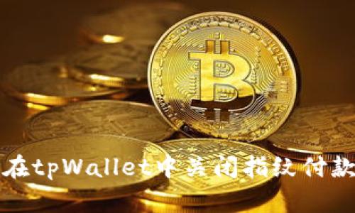 如何在tpWallet中关闭指纹付款功能