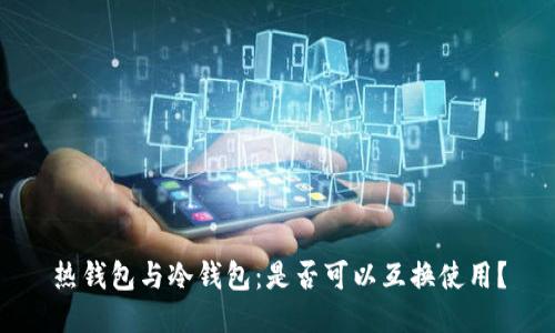 热钱包与冷钱包：是否可以互换使用？