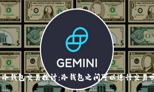 : 冷钱包交易探讨：冷钱包之间可以进行交易吗？
