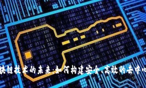 探索区块链技术的未来：如何构建安全、高效的去中心化平台