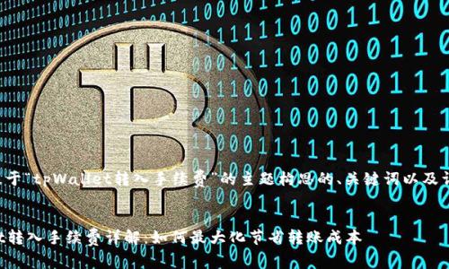 以下是基于“tpWallet转入手续费”的主题构思的、关键词以及详细内容。


tpWallet转入手续费详解：如何最大化节省转账成本