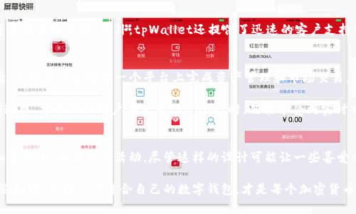 关于“tpWallet为什么没有市场一栏”的问题，下面我将详细解答，并就tpWallet的功能、特点以及用户体验进行说明。

tpWallet简介
tpWallet是一种现代化的数字钱包，主要用于存储和管理各种加密货币。随着区块链技术的发展，数字钱包逐渐成为了用户与数字资产互动的重要工具。tpWallet以其安全性和易用性，受到越来越多用户的青睐。

市场一栏的缺失
那么，为什么tpWallet会没有市场一栏呢？首先，tpWallet的设计初衷是为了提供一个安全、简洁的钱包环境，让用户可以更方便地存储和转移他们的加密资产。

一方面，tpWallet可能专注于提供更加安全的存储解决方案，而不是交易功能。市场一栏通常用于显示各种数字资产的交易信息，如价格、涨跌幅、成交量等。对于一些用户来说，他们可能更关心钱包的安全性和便捷性，而不是实时的市场数据。

另一方面，tpWallet可能希望避免用户在钱包中进行交易，这样可以降低由于市场波动引发的风险。市场交易往往伴随着较大的风险，而tpWallet作为一个钱包工具，可能更愿意将重心放在资产管理和安全上。

tpWallet的核心功能
尽管缺乏市场一栏，tpWallet仍然提供了一系列强大的功能来满足用户的需求：

ul
    listrong安全性：/strongtpWallet采用了先进的加密技术，确保用户资产的安全。/li
    listrong多币种支持：/strong用户可以在一个钱包中管理多种加密货币，方便用户进行资产配置。/li
    listrong用户友好的界面：/strongtpWallet的界面设计，适合所有类型的用户，尤其是初学者。/li
    listrong易于备份与恢复：/strong用户可以方便地备份和恢复钱包，以防止意外数据丢失。/li
/ul

用户体验与反馈
用户普遍对tpWallet的使用体验表示满意。许多用户认为，它的安全性和简洁性使他们在管理数字资产时更加高效。此外，tpWallet还提供了迅速的客户支持服务，这在遇到问题时能为用户提供及时的帮助。

未来的发展方向
tpWallet的开发团队可能会在未来的更新中考虑加入市场一栏功能。这样，可以进一步提升用户体验，使得用户能够在一个平台上完成资产管理和市场交易。

然而，在加入这一功能之前，tpWallet需要充分考虑市场数据的准确性、安全性以及用户的需求。只有这样，才能保证用户在使用tpWallet时，既能享受到实时市场数据的便利，又能保持资产的安全性。

总结
总的来说，tpWallet没有市场一栏是它设计和定位的一个重要方面。它将重心放在用户的资产安全和管理上，而非交易活动。尽管这样的设计可能让一些喜爱交易的用户感到不便，但对于更关注安全和简约体验的用户来说，tpWallet无疑是一个优秀的选择。 

在未来的发展中，tpWallet可能会根据用户反馈不断调整和完善其功能，以更好地服务用户需求。无论如何，选择一个适合自己的数字钱包，才是每个加密货币用户最重要的事情。
