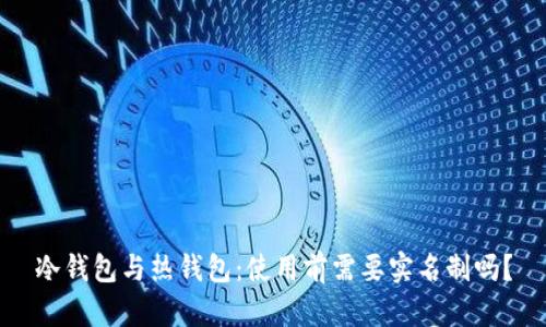 冷钱包与热钱包：使用前需要实名制吗？