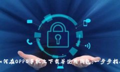 如何在OPPO手机上下载并使用钱包：一步步指南