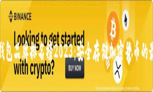 十大冷钱包品牌排名榜2023：安全存储加密货币的最佳选择