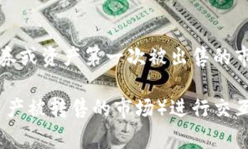 tpWallet 是一种数字钱包，主要用于存储和管理加密货币。然而，它并不是一个一级市场。一级市场通常指的是新发行的证券或资产第一次被出售的市场，比如初始公募发行（IPO）等。在加密货币领域，一级市场可能指的是新加密货币项目的首次发行，如首次代币发行（ICO）。

tpWallet 更像是一个用户友好的平台，方便用户存储、发送和接收加密货币，也有可能提供与其他市场（包括二级市场，即资产被转售的市场）进行交互的功能等。简单来说，tpWallet 是一个数字钱包，而非一级市场。