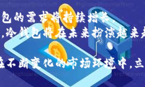   区块链冷钱包的前景：保障数字资产安全的必备工具 / 

 guanjianci 区块链，冷钱包，数字资产，安全性 /guanjianci 

什么是区块链冷钱包？
区块链冷钱包是数字资产存储的一种方式。区别于热钱包，冷钱包不在线连接互联网。这一特性使得冷钱包极大降低了黑客攻击的风险，成为保障加密货币安全的重要手段。
冷钱包通常以硬件设备或纸质形式存在。用户可以在不连接网络的情况下生成和保存加密货币的私钥。有些用户甚至会将私钥刻录在金属板上，以应对意外灾害，保障其数字资产的存续。

冷钱包的种类
冷钱包可以分为几种主要类型：硬件钱包、纸钱包和离线存储设备。
硬件钱包是最为常见的冷钱包之一。它通常是一个小型电子设备，用户可以通过USB或蓝牙连接到计算机或移动设备，进行交易和管理加密资产。
纸钱包则是将公钥和私钥打印在纸张上的一种方法。这种方式便宜且风险相对较低，但同时也极易丢失或损毁，因此在存储时需要格外小心。
离线存储设备包括USB闪存驱动器等，只在交易时连接网络。由于其不常在线，能够有效防止黑客攻击。

区块链冷钱包的优势
在数字资产安全性日益受到关注的今天，冷钱包的优势愈加明显。
首先，冷钱包极大提高了安全性。由于不连接互联网，冷钱包就像一个保险箱，黑客无法轻易接触到私钥。其次，冷钱包便于长期持有资产。许多人选择将长期不打算交易的资产存储在冷钱包中，以防市场波动和潜在的盗窃。
此外，冷钱包的个人控制性也很强。用户可以完全控制自己的私钥，不必依赖第三方机构。同时，冷钱包的便携性也让用户可以轻松地携带和管理各种资产。

冷钱包的市场需求
随着加密货币市场的不断发展，冷钱包的市场需求也在稳步上升。越来越多的个人和机构意识到保护数字资产的重要性。
根据近期的一项市场调研，全球冷钱包市场预计在未来几年内将保持高速增长。其增长驱动因素包括对安全性的关注和加密货币应用场景的扩大。
特别是在全球范围内，更多的银行和金融机构开始接受和支持加密货币交易。此趋势将推动更多用户选择冷钱包作为存储解决方案。

如何选择合适的冷钱包
选择合适的冷钱包是保障数字资产安全的重要环节。用户需根据自身需求和使用习惯进行选择。
首先，用户应考虑存储的资产种类和数量。不同的冷钱包支持的加密货币种类不同，有些只支持主流币种，而有些则能兼容多种资产。
其次，安全性应该是首要考虑因素。选择知名厂商生产的冷钱包，可以降低使用风险。此外，查看冷钱包的用户评价和专业评测也是一个重要的步骤。
另外，使用便捷性也不容忽视。冷钱包的使用流程应简单，易于信任和操作。对于技术不太熟悉的用户，选择用户友好的界面和说明书将会大大提高使用体验。

冷钱包的未来发展趋势
展望未来，冷钱包的发展将充满机遇和挑战。
首先，技术的进步将推动冷钱包的多样化。未来，硬件钱包可能会提供更多样化的功能，例如更高的加密方式和支持更多币种。
其次，随着法规的加强，冷钱包将会向合规化发展。越来越多的监管机构对加密资产处理提出了较高的要求，冷钱包提供商需要调整产品，以符合新的法规。
另外，冷钱包的普及性也将得到提升。随着越来越多的人认识到数字资产的价值，冷钱包将逐渐成为人们管理资产的标准工具。

结语
区块链冷钱包的前景光明。它是数字资产安全的核心保障，随着市场规模的扩大和用户意识的提高，冷钱包的需求将持续增长。
在这个快速变革的领域，冷钱包不仅要跟上技术的发展，还需适应用户的需求变化。通过不断创新和改进，冷钱包将在未来扮演越来越重要的角色。无论是对于普通用户，还是对于机构投资者，冷钱包都是数字资产保护的不可或缺的选择。

因此，重视冷钱包的使用和选择，将有助于确保您的投资安全。只有正确地保护好自己的数字资产，才能在不断变化的市场环境中，立于不败之地。
