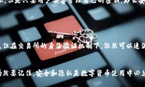 冷钱包转到交易所能查吗？这是一个涉及数字货币交易安全性的问题。在了解这一点时，我们需要先了解冷钱包和交易所的工作原理。

冷钱包与热钱包的区别

冷钱包是指一种离线存储的数字货币钱包。它不与互联网连接，因此相对而言更为安全。冷钱包的好处在于，它能够有效防止黑客攻击和网络诈骗。常见的冷钱包包括硬件钱包和纸钱包。 


热钱包则是在互联网上运行的钱包，方便用户随时进行交易和转账。但由于其在线特性，热钱包相对更容易受到攻击。因此，许多拥有大量资产的用户更倾向于将资产存储在冷钱包中。


交易所的运作方式

交易所是一个提供数字货币交易的平台。用户可以在这里买卖各种数字资产。当用户将资产从冷钱包转移到交易所的时候，实际上是在将这些资产的控制权交给交易所。 


交易所通过提供像订单簿这样的工具，帮助用户达成交易。每一笔交易都会被记录在区块链上，也就是说，对于外部观察者来说，交易是透明的。可是这并不意味着可以轻易查到用户是谁。


转账操作的可追踪性

当用户将冷钱包中的数字资产转到交易所时，相关的交易记录会在区块链上留下痕迹。这些记录包括交易的金额、发送者和接收者的地址。但是，这些信息通常是匿名的，因为区块链地址并没有绑定具体的个人身份。


因此，如果你把冷钱包里的比特币转到某个交易所账户上，任何人都可以在区块链上看到这笔交易的存在。然而，交易所会要求用户进行身份验证。只有在用户提供了相关信息后，交易所才能确认账户的归属。


隐私性与安全性的平衡

在数字货币交易中，隐私性与安全性常常是一对矛盾体。用户希望在交易的时候能够享有一定程度的匿名性，但同时又希望交易能够保证安全性。这个时候，冷钱包就显得尤为重要。


因为冷钱包的存储方式提供了较高的安全性，即使资产在转移过程中无法完全确保隐私，但是只要用户妥善管理自己的密钥，那么安全性就能够得到保障。


结论

总体来说，冷钱包转到交易所的交易在区块链上是可以查到的。这些记录虽然是匿名的，但在交易所的身份验证机制下，依然可以追溯到具体的用户。因此，在进行数字货币交易时一定要保持警惕，保护好自己的财务信息。


同时，用户也可以通过使用不同的地址进行小额交易、混合服务等方法来提升隐私性。仍然要记住，安全和隐私是数字货币使用中必须平衡的重要因素。希望你能够在数字资产的管理与交易中找到适合自己的方法。

