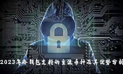 2023年冷钱包支持的主流币种及其优势分析