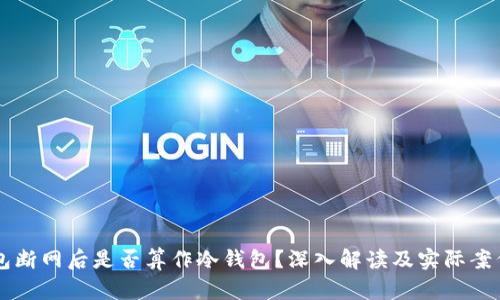 热钱包断网后是否算作冷钱包？深入解读及实际案例分析