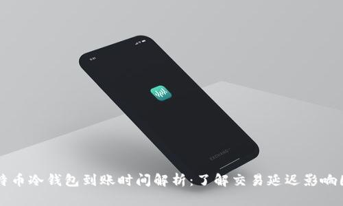 比特币冷钱包到账时间解析：了解交易延迟影响因素