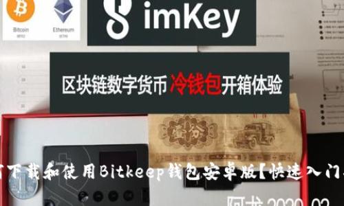 如何下载和使用Bitkeep钱包安卓版？快速入门指南