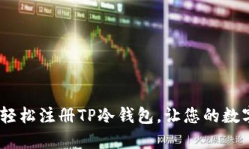 全面指南：如何轻松注册TP冷钱包，让您的数字资产安全无忧