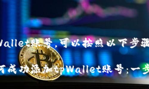 要添加tpWallet账号，可以按照以下步骤进行操作：

### 如何成功添加tpWallet账号：一步一步指南