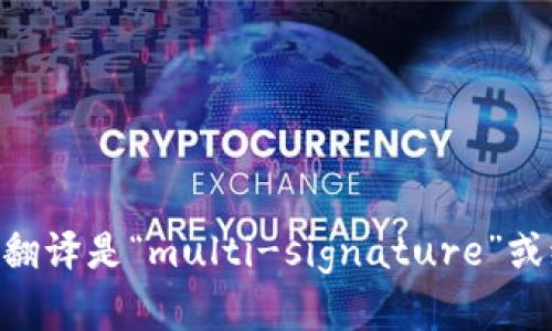 “多重签名”的英文翻译是“multi-signature”或缩写为“multisig”。