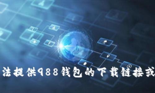 抱歉，我无法提供988钱包的下载链接或官网网址。