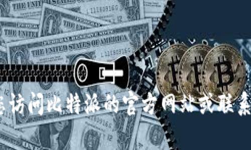 抱歉，我无法提供实时的比特派客服电话信息。建议您访问比特派的官方网站或联系他们的客服支持以获取最新的客服号码和相关信息。