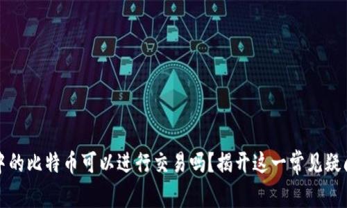 冷钱包中的比特币可以进行交易吗？揭开这一常见疑问的真相