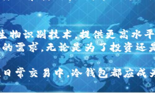    冷钱包: 保护你的数字资产安全的最佳选择  / 

 guanjianci  冷钱包, 数字资产, 加密货币, 钱包安全  /guanjianci 

什么是冷钱包？
冷钱包，简单来说，就是一个用来存储数字货币的离线设备。它与互联网没有直接连接。这意味着，任何试图在线攻击的黑客几乎无法接触到存储在冷钱包中的资产。  
为了理解冷钱包的重要性，我们首先需要了解数字资产的脆弱性。随着加密货币的普及，许多人开始投资和交易这些数字资产。然而，数字货币的安全性一直是困扰投资者的一大问题。  

什么好的冷钱包？
市场上存在许多类型的冷钱包。最常见的有硬件冷钱包和纸钱包。  
硬件冷钱包通常是小型设备，具有专门的加密算法来保护你的资产。一些知名的品牌包括Ledger、Trezor和KeepKey等。这些设备为用户提供了非常友好的界面，方便管理加密货币。  
纸钱包则是将你的私钥和公钥打印在纸上。这种方式完全离线，但需要小心保护，避免损坏或丢失。  

冷钱包的工作原理
冷钱包的工作原理相对简单。当你将数字货币发送到冷钱包时，实际上是将其公钥信息写入设备中。你需要在进行交易时，利用相关的私钥进行签名以证明你拥有这些资产。  
由于冷钱包没有互联网连接，因此黑客无法通过网络攻击来盗取其中的资产。这种离线存储的方式，极大地增强了用户的资产安全性。  

冷钱包的优势
冷钱包的优势非常明显。  
ul
  listrong极高的安全性：/strong冷钱包的离线特性使得黑客几乎无法获取其中的数字资产。/li
  listrong对抗各种网络攻击：/strong无论是网络钓鱼、木马病毒，还是劫持攻击，冷钱包都能提供有效防护。/li
  listrong长期存储能力：/strong对于投资者来说，冷钱包适合长期存储那些不打算频繁交易的数字资产。/li
/ul

冷钱包的劣势
尽管冷钱包有许多优点，然而它也有一些劣势。  
ul
  listrong操作复杂：/strong对于新手而言，使用冷钱包可能会显得有些复杂，尤其是在设置和恢复时。/li
  listrong需要物理保护：/strong冷钱包一旦遗失或损坏，其内部资产可能无法恢复。/li
  listrong不适合频繁交易：/strong由于每次交易都需要连接设备，冷钱包并不适合频繁交易的用户。/li
/ul

如何选择合适的冷钱包？
选择合适的冷钱包，首先要考虑自身的需求。对于长期投资者而言，硬件冷钱包是个不错的选择。对于只需要存储少量资产的用户，纸钱包也是一种经济实用的选择。  
同时，选择知名品牌的产品也是保障安全的第一步。确保所选钱包支持多种加密货币，并提供多重安全措施，如双重认证等。  

如何安全使用冷钱包？
在使用冷钱包时，你需要遵循一些安全原则。  
ul
  listrong避免在公共场所使用：/strong如果你的冷钱包是硬件设备，尽量避免在公共场合连接使用。/li
  listrong妥善备份：/strong确保你对冷钱包中的私钥进行妥善备份，并将其存储在安全的地方。/li
  listrong定期检查：/strong偶尔检查看你的冷钱包是否正常工作，确保没有任何异常情况。/li
/ul

结论
冷钱包无疑是保护数字资产安全的最佳选择之一。尽管它可能在操作上有一定复杂度，但它所提供的安全保障是不可或缺的。合理地使用冷钱包，可以为你的投资保驾护航。  
总之，冷钱包在数字货币管理中应该占有一席之地。希望通过本文，大家能够全面了解冷钱包的工作原理和使用技巧，进而更好地保护自己的数字资产。  

补充信息: 冷钱包的未来发展
随着区块链技术的不断进步，冷钱包的功能和安全性也在不断提升。一些新的硬件冷钱包开始采用生物识别技术，提供更高水平的安全性。例如，指纹识别、面部识别等生物特征都可以用来验证用户身份，从而保护用户的私钥。  
此外，随着区块链技术的不断成熟，未来可能会出现更多的冷钱包解决方案，以更好地满足不同用户的需求。无论是为了投资还是日常交易，用户都应时刻关注钱包技术的发展，以确保自己始终能够享受到最佳的安全保障。  

在总结这篇文章的同时，大家要认识到冷钱包的重要性。无论是在保护自己数字资产的安全，还是在日常交易中，冷钱包都应成为每位投资者的必备工具。以此为基础，您将在数字货币的广阔世界中游刃有余。
