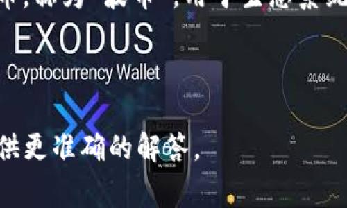 波币通常是指一种数字货币或虚拟货币，主要与区块链技术相关。然而，“波币”可能与不同的项目或平台有关，因此在没有更多上下文的情况下，很难精确说明它具体适用于哪个软件或平台。

有些情况下，“波币”可能是某个特定交易所、应用或区块链项目中的货币单位。常见的场景包括：

- **交易所**：一些数字货币交易所会开发自己的代币，可能以“波币”命名。这些代币通常用于交易手续费折扣或平台内部的交易。

- **区块链项目**：某些去中心化应用（DApp）或者区块链项目会发行自己的代币，称为“波币”，用于生态系统内部的价值交换。

- **钱包应用**：一些数字钱包可能支持波币的存储和交易功能。

如果您有关于“波币”的特定软件或平台信息，欢迎提供更多细节，这样我可以提供更准确的解答。