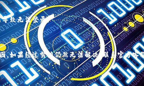 如果你无法登录OKCoin账户，可以尝试以下步骤来解决问题：

### 1. 检查网络连接
确保网络稳定
首先，检查你的网络连接是否正常。尝试打开其他网站或应用，确认网络没有问题。如果网络不稳定，可能会导致无法登录。

### 2. 核实账号信息
检查账号及密码
确认你输入的账号（邮箱或手机号）和密码是否正确。如果忘记密码，可以使用找回密码功能。注意，密码区分大小写，确保没有输入错误。

### 3. 清除浏览器缓存
清除缓存和Cookies
有时候，浏览器缓存可能会导致登录问题。尝试清除浏览器的缓存和Cookies，重启浏览器后再次尝试登录。

### 4. 尝试不同的浏览器或设备
更换浏览器或设备
如果在某个浏览器上无法登录，可以尝试在其他浏览器（如Chrome、Firefox或Safari）中登录。同时，换用手机或其他设备测试是否能正常登录。

### 5. 更新应用程序
检查应用程序更新
如果你使用的是移动应用，确保该应用是最新版本。访问应用商店查看是否有可用的更新。如果有，立即更新应用。

### 6. 联系客服
联系客服支持
如果以上方法都不能解决问题，建议联系OKCoin的客服支持。说明你的问题，提供相关信息，他们会帮助你找出解决方案。

### 7. 安全性考虑
检查安全设置
确保你的账户没有被锁定或受限。有时，出于安全原因，系统可能会限制登录。检查你的邮箱是否收到任何安全通知。

### 8. 防火墙和VPN影响
检查防火墙和VPN设置
如果你使用了VPN或防火墙，尝试暂时禁用它们。有时这些设置可能会干扰登录。

### 9. 检查维护信息
查看平台维护通知
访问OKCoin的官方网站或社交媒体，查看是否有维护公告。有时候，平台会进行临时维护，可能导致无法登录。

### 总结
解决登录问题的关键
总的来说，解决OKCoin无法登录的问题通常涉及几个基本步骤。首先，逐一排查各种可能的原因。如果经过努力仍然无法解决，联系官方客服是最佳选择。安全和个人信息的保护是首要考虑，切勿在不安全的网络环境下输入个人信息。

如有更多具体问题，欢迎随时询问！