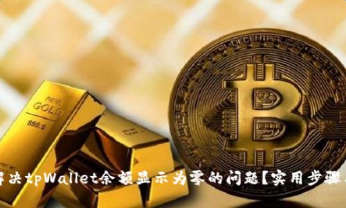 如何解决tpWallet余额显示为零的问题？实用步骤与技巧