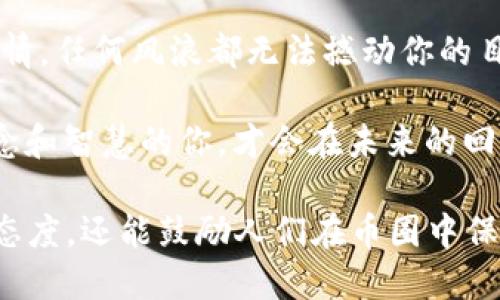 以下是一些激励人心的币圈句子，旨在激励和鼓舞那些对加密货币和区块链技术充满热情的人们：

1. “在币圈，每一次波动都是一次新的机遇，勇敢追逐梦想，未来属于那些敢于探索新领域的人！”

2. “不要害怕失败，因为每一次跌宕起伏都是实现财务自由的必经之路。”

3. “在区块链的世界里，坚定信念和不懈努力会让你成为改变游戏规则的赢家。”

4. “相信数据的力量，技术的未来属于勇于创新的人。”

5. “每一笔投资都是你对未来的信任，勇敢迈出第一步，创造属于你的传奇。”

6. “币圈之路并不平坦，但坚持下去，成功必将向你招手。”

7. “在这个快速发展的时代，唯有不断学习和适应，才能把握住加密货币的浪潮。”

8. “就像挖矿一样，成功需要时间和耐心，只有不断付出，才能获得丰厚的回报。”

9. “在加密货币的海洋中，保持激情，任何风浪都无法撼动你的目标。”

10. “无论市场如何变化，持有信念和智慧的你，才会在未来的回报中赢得胜利。”

这些句子不仅传递了积极向上的态度，还能鼓励人们在币圈中保持热情和坚持。