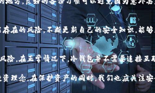 冷钱包安全性提升：克服网络依赖，实现更高效的数字资产管理
冷钱包, 数字资产, 安全性, 网络依赖/guanjianci

引言
在数字货币迅猛发展的今天，如何保护自己的资产安全，已成为每个投资者必须面对的问题。冷钱包的概念逐渐被人们所熟知，它的安全性吸引了大批用户的关注。然而，使用冷钱包时是否需要连接网络？这是一个值得深入探讨的话题。

什么是冷钱包？
冷钱包是一种离线存储数字资产的方式。它与互联网完全隔离，因而被认为是最安全的存储方式之一。与之相对的是热钱包，后者始终保持在线状态，为交易提供了便利，但也面临着更高的安全风险。

冷钱包的优势
使用冷钱包有很多优势。首先，冷钱包能够有效地防止黑客攻击。由于其不连接互联网，黑客几乎无法获得钱包中的私钥或资产。此外，冷钱包还能够抵抗恶意软件的侵袭，这对于数字货币持有者来说尤为重要。

其次，冷钱包的存储介质多种多样，用户可以根据自己的需求选择。硬件钱包是最流行的一种，它通常以专用设备的形式存在；而纸钱包则是将私钥和公钥打印在纸上。这两种方式均具备良好的安全性，投资者可以根据自身的使用习惯进行相应选择。

冷钱包是否需要连接网络？
冷钱包的核心理念就是“不联网”，因此在日常使用中，冷钱包并不需要连接网络。用户在对其进行操作时，只需在有需要时，手动与网络连接，就可以完成资产的转移或交易。这种设计能够有效降低风险，确保资产的安全性。

然而，当用户需要对冷钱包中的资产进行操作时，确实会需要连接互联网。这就带出了一个需要特别谨慎对待的问题：如何在连接网络时保障交易的安全性？

如何确保冷钱包连接网络时的安全性
即使冷钱包本身不用常态连接网络，但当用户需要进行交易时，还是要遵循一些基本的安全规则，确保资金未受到威胁。

h4选择安全的网络环境/h4
首先，用户在连接互联网时，要选择一个安全的网络环境。尽量避免在公共Wi-Fi下进行交易，以免受到网络攻击。建议在自己的私人网络或使用VPN进行连接。

h4使用官方软件进行交易/h4
其次，用户应选择官方推荐的软件进行放钱包资产的转移。许多冷钱包提供商都提供了专用的桌面或移动应用，这些软件经过严格的测试和验证，更能保障用户的交易安全。

h4定期更新软件和固件/h4
使用冷钱包时，建议定期检查并更新软件和固件。这些更新通常会修复已知的安全漏洞，提供更好的保护措施。保持软件的最新状态是保护资产安全的重要环节。

冷钱包的使用技巧
为了更好地使用冷钱包，投资者需要掌握一些实用的技巧，以便在确保安全的前提下，方便地管理自己的数字资产。

h4定期检查资产状态/h4
用户应该定期检查冷钱包中的资产状态，以确保所有记录的正确无误。这不仅包括资金数量，还需关注所存储的不同币种。定期检查可以及时发现一些潜在的问题，并及早采取措施。

h4备份重要信息/h4
冷钱包涉及到许多重要信息，例如私钥、恢复助记词等。用户应定期备份这些信息，并将其存储在安全的地方。良好的备份习惯可以避免因为意外丢失数据而导致的资产损失。

h4了解新的安全威胁/h4
随着技术的进步，新的安全威胁也在不断出现。用户需要定期关注关于数字货币安全的新闻，了解可能存在的风险。不断更新自己的安全知识，能够更好地保护自己的数字资产。

总结
总而言之，冷钱包是一种安全可靠的数字资产管理方案。它的设计理念就是为了减少用户面对的网络风险。在正常情况下，冷钱包并不需要连接互联网。然而，用户在需要进行资产转移时，仍需保持警惕，并采取相应的安全措施。

通过本文的分享，相信你对冷钱包有了更深入的了解。它不仅是资产管理的工具，更是一种负责任的投资理念。在保护资产的同时，我们也应关注安全和管理技巧的提升，让我们在这场数字资产的革新中迎接更美好的未来。