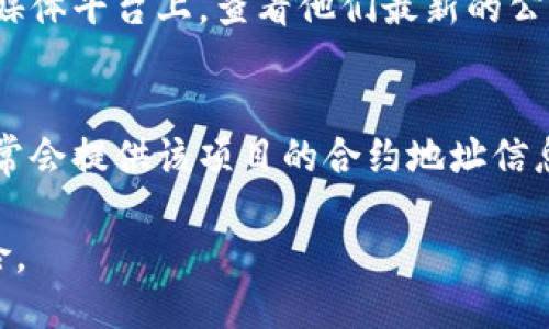 要查询tpWallet的合约地址，可以通过以下几种方式：

1. **官方网站**：
   访问tpWallet的官方网站，通常他们会提供最新的合约地址信息。确保您访问的是官方网站，以避免假冒网站。

2. **区块链浏览器**：
   通过区块链浏览器（如Etherscan、BscScan等）查询tpWallet的合约地址。在搜索栏中输入tpWallet的名称或相关信息，查找到合约地址。

3. **社交媒体和社区**：
   在tpWallet的Twitter、Telegram或Reddit等社交媒体平台上，查看他们最新的公告或帖子。官方账号通常会发布合约地址的相关信息。

4. **加密货币交易所**：
   如果tpWallet在某些交易所上线，交易所的页面通常会提供该项目的合约地址信息。

记住，确保从可靠的来源获取信息，避免潜在的诈骗风险。